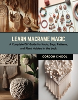 Learn Macrame Magic: A Complete DIY Guide for Knots, Bags, Patterns, and Plant Holders in the book B0CRKDZC9S Book Cover