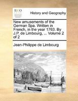 New amusements of the German Spa. Written in French, in the year 1763. By J.P. de Limbourg, ... Volume 2 of 2 1170874703 Book Cover
