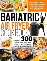 Bariatric Air Fryer Cookbook: A Methodical Guide For A Successful Long-Term Weight Loss After Bariatric Surgery. Discover 300 Air Fryer Low-Carb Recipes And Change Your Eating Habits Effortlessly B09TGM896W Book Cover