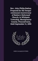 Rev. John Philip Bhm; Prepared for the Sesqui-centennial Anniversary of Bhm's Reformed Church, in Whitpain Township, Montgomery County, Pennsylvania, Held September 11, 1890 134116716X Book Cover