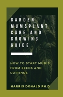Garden Mums Plant Care & Growing Guide: How To Start Mums From Seeds And Cuttings B097SN7K77 Book Cover