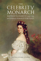 The Celebrity Monarch: Empress Elisabeth and the Modern Female Portrait 1644532859 Book Cover