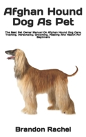 Afghan Hound Dog As Pet: The Best Pet Owner Manual On Afghan Hound Dog Care, Training, Personality, Grooming, Feeding And Health For Beginners B09TDS28S4 Book Cover