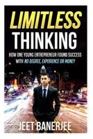 Limitless Thinking: How One Young Entrepreneur Found Success with No Degree, Experience or Money 1494249626 Book Cover