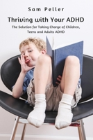 Thriving with Your ADHD: The Solution for Taking Charge of Children, Teens and Adults ADHD 1637501684 Book Cover