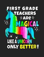 First Grade Teachers Are Magical Like a Unicorn Only Better: Back To School Notebook For First Grade Teachers 100 Page College Ruled Notebook Teacher School Supplies 1081413115 Book Cover