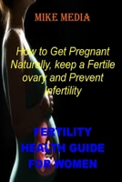 Fertility Health Guide for Women: How To Get Pregnant Naturally, Keep A Fertile Ovary And Prevent Infertility null Book Cover