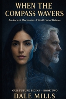 WHEN THE COMPASS WAVERS: An Ancient Mechanism. A World Out of Balance (OUR FUTURE BEGINS) B0GGYTQC9Y Book Cover