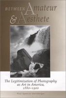 Between Amateur and Aesthete: The Legitimization of Photography as Art in America, 1880-1900 0826321518 Book Cover