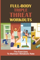 Full-Body Triple Threat Workouts: The Exercises To Maintain Metabolic Rate: Triple Threat Workouts null Book Cover