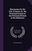 Discourses On the Life of Christ; Or, the Principal Events in the Personal History of the Redeemer 1358788162 Book Cover