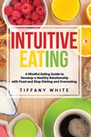 INTUITIVE EATING: A Mindful Eating Guide To Develop A Healthy Relationship With Food And Stop Dieting And Overeating. B089D3S9V6 Book Cover