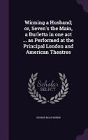 Winning a Husband; Or, Seven's the Main, a Burletta in One Act ... as Performed at the Principal London and American Theatres 1356234887 Book Cover