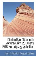 Die Heilige Elisabeth: Vortrag Am 20. M�rz 1868 Zu Leipzig Gehalten 052610144X Book Cover