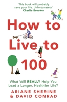 How to Live to 100: What Will REALLY Help You Lead a Longer, Healthier Life? 1472143884 Book Cover