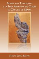María del Consuelo y la idea absurda de curar el cáncer de mama 1463326785 Book Cover