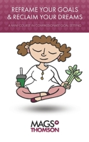 Reframe Your Goals & Reclaim Your Dreams: A mini-course in compassionate goal setting 1707812357 Book Cover