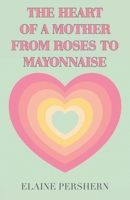 The Heart of a Mother from Roses to Mayonnaise B0H37K1VFN Book Cover