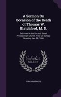 A Sermon On Occasion of the Death of Thomas W. Blatchford, M. D.: Delivered in the Second Street Presbyterian Church, Troy, On Sunday Morning, Jan. 28, 1866 1355806771 Book Cover