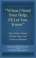 When I Need Your Help I'll Let You Know: And Other Senior Myths That Can Lead to Disaster 1988925029 Book Cover