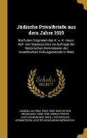 J�dische Privatbriefe aus dem Jahre 1619: Nach den Originalen des K. u. K. Haus-, Hof- und Staatsarchivs im Auftrage der Historischen Kommission der Israelitischen Kultusgemeinde in Wien 1178672417 Book Cover