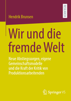 Wir und die fremde Welt: Neue Abstiegssorgen, eigene Gemeinschaftsmodelle und die Kraft der Kritik von Produktionsarbeitenden 3658366869 Book Cover