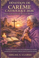DÉVOTION DE CARÊME CATHOLIQUE 2026 POUR LES FEMMES DE PLUS DE 50 ANS: Un doux cheminement de foi de 40 jours avec lecture quotidienne des Écritures, ... et renouveau spirituel. (French Edition) B0GLGT94WN Book Cover