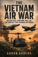 The Vietnam Air War: Helicopters, Phantoms, MiGs, and the Conflict That Changed Air Power B0H7CCV8N1 Book Cover