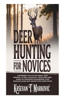 Deer Hunting for Novices: A Beginner's Path to the Forest: Gear, Strategy, as well as Security; Developing Deer-Stand via Confidence; Recognizing their Behavior along with Making Intelligent Moves B0FXNFJ894 Book Cover