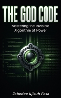 The God Code: Mastering the Invisible Algorithm of Power 1918674310 Book Cover