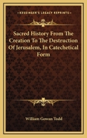 Sacred History, From the Creation to the Destruction of Jerusalem, in Catechetical Form 1163272604 Book Cover