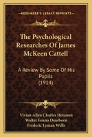 The Psychological Researches Of James McKeen Cattell: A Review By Some Of His Pupils 1167183207 Book Cover
