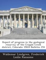 Bulletin No. 254, Department of the Interior, United States Geological Survey, Report of Progress in the Geologocal Resurvey of the Cripple Creek District, Colorado 128890178X Book Cover