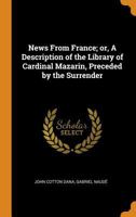 News From France; or, A Description of the Library of Cardinal Mazarin, Preceded by the Surrender 1016143796 Book Cover