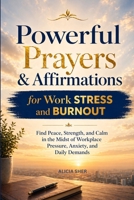 Powerful Prayers and Affirmations for Work Stress and Burnout: Find Peace, Strength, and Calm in the Midst of Workplace Pressure, Anxiety, and Daily Demands B0GXZ1LXQ2 Book Cover