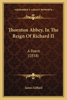 Thornton Abbey, In The Reign Of Richard II: A Poem 1104413639 Book Cover
