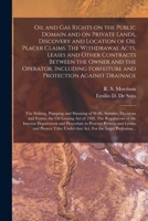 Oil and Gas Rights on the Public Domain and on Private Lands, Discovery and Location of Oil Placer Claims. The Withdrawal Acts, Leases and Other ... and Protection Against Drainage; The... 1013481313 Book Cover
