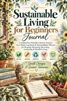 Sustainable Living for Beginners Journal: A Guided Eco-Friendly Lifestyle Tracker, Zero Waste Log Book & Sustainability Planner for Reusing, Repairing, Recycling, Gardening & Mindful Living 3567035541 Book Cover