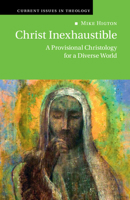 Christ Inexhaustible: A Provisional Christology for a Diverse World (Current Issues in Theology) 1009867008 Book Cover