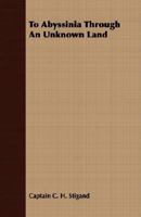 To Abyssinia through an Unknown Land: An Account of a Journey through Unexplored Regions of British East Africa by Lake Rudolf to the Kingdom of Menelek 1015663524 Book Cover