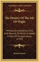 The History of the Isle of Wight - Military, Ecclediastical, Civil & Natural 1177768372 Book Cover