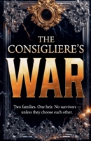 The Consigliere's War: Two Families. One Heir. No Survivors - Unless They Choose Each Other. B0H1GBX3VC Book Cover
