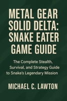 Metal Gear Solid Delta: Snake Eater Game Guide: The Complete Stealth, Survival, and Strategy Guide to Snake’s Legendary Mission B0FPG5BQSG Book Cover