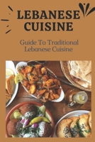 Lebanese Cuisine: Guide To Traditional Lebanese Cuisine: Cooking The Lebanese Way B09DJ1WM6Z Book Cover