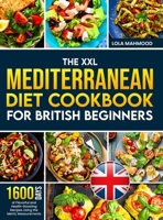 The XXL Mediterranean Diet Cookbook for British Beginners: 1600 Days of Flavorful and Health-Boosting Recipes Using the Metric Measurements with a 28-Day Meal Plan to Transform Your Eating Habits 180538371X Book Cover