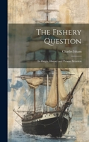 The Fishery Question: Its Origin, History and Present Situation 1021981931 Book Cover