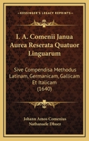 I. A. Comenii Janua Aurea Reserata Quatuor Linguarum: Sive Compendisa Methodus Latinam, Germanicam, Gallicam Et Italicam (1640) 1104872218 Book Cover