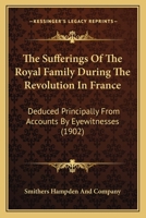 The Sufferings Of The Royal Family During The Revolution In France: Deduced Principally From Accounts By Eyewitnesses 1165095475 Book Cover