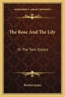 The Rose and the Lily; Or, the Twin Sisters 0548485089 Book Cover