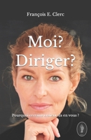 Moi ? Diriger ?: Pourquoi certains croient-ils en vous? B09PNY2XVK Book Cover